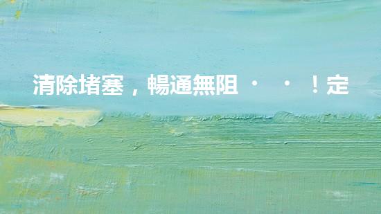 清除堵塞，暢通無阻！定制各類清淤設(shè)備，讓流動(dòng)如潮的管道再次自由呼吸！